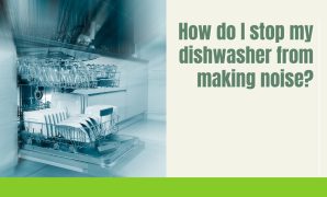 How do I stop my dishwasher from making noise?