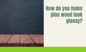 How do you make pine wood look glossy?